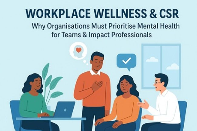 Workplace Wellness & CSR: Why Organisations Must Prioritise Mental Health for Teams & Impact Professionals