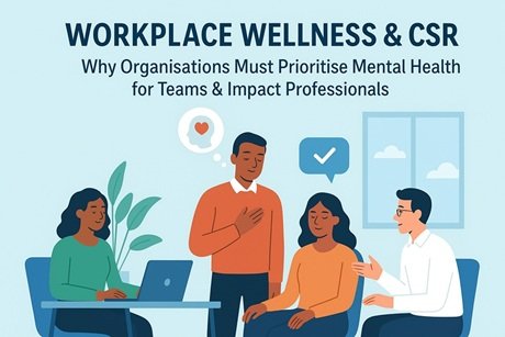 Workplace Wellness & CSR: Why Organisations Must Prioritise Mental Health for Teams & Impact Professionals