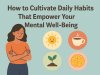 How to Cultivate  Daily Habits That Empower Your Mental Well-Being