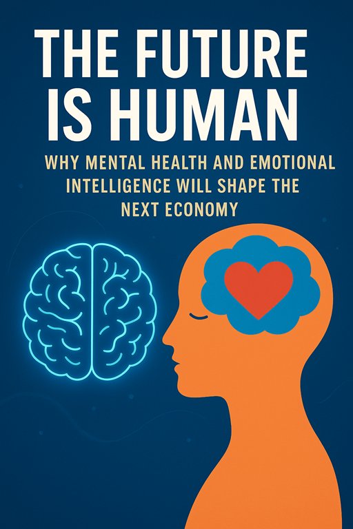 The Future Is Human: Why Mental Health and Emotional Intelligence Will Shape the Next Economy